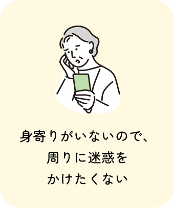 身寄りがいないので、周りに迷惑をかけたくない